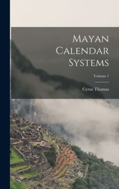 Mayan Calendar Systems; Volume 1 - Cyrus Thomas - Books - Creative Media Partners, LLC - 9781016787154 - October 27, 2022