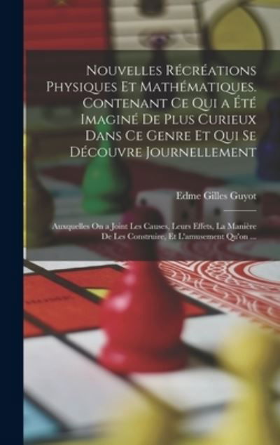 Cover for Edme-Gilles Guyot · Nouvelles Récréations Physiques et Mathématiques. Contenant Ce Qui a Été Imaginé de Plus Curieux Dans Ce Genre et Qui Se découvre Journellement; Auxquelles on a Joint les Causes, Leurs Effets, la Manière de les Construire, et l'amusement Qu'on ... (Book) (2022)