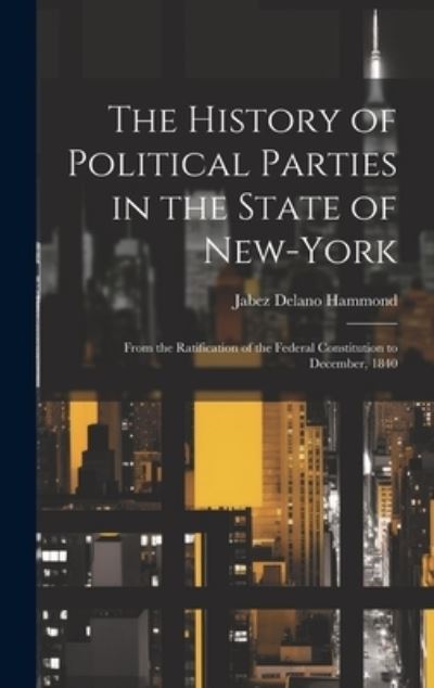 Cover for Jabez Delano Hammond · History of Political Parties in the State of New-York (Book) (2023)