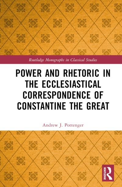 Cover for Pottenger, Andrew J. (Nazarene Bible College, USA.) · Power and Rhetoric in the Ecclesiastical Correspondence of Constantine the Great - Routledge Monographs in Classical Studies (Hardcover Book) (2022)