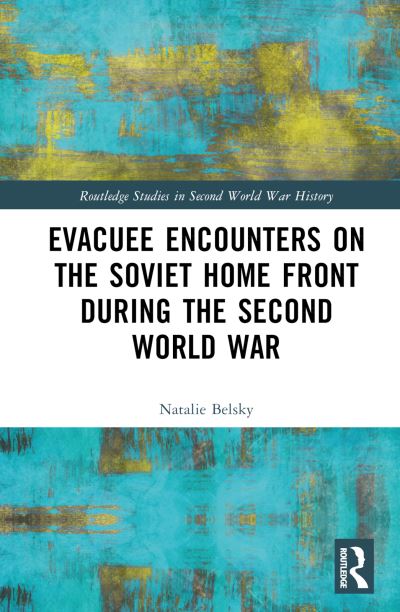 Cover for Belsky, Natalie (University of Minnesota Duluth, USA) · Evacuee Encounters on the Soviet Home Front During the Second World War - Routledge Studies in Second World War History (Hardcover Book) (2023)