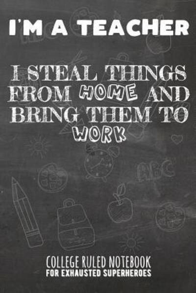 I'm a Teacher - I Steal Things from Home and Bring Them to Work - John Ruler - Books - Independently Published - 9781091870154 - March 28, 2019