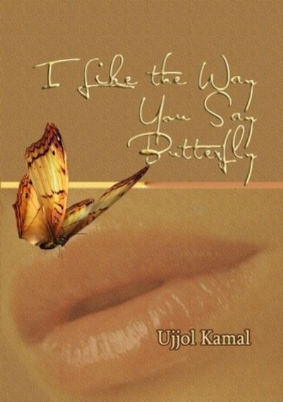 I Like the Way You Say Butterfly - Ujjol Kamal - Boeken - Lulu Press, Inc. - 9781105647154 - 5 april 2012