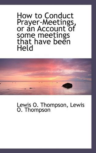 Cover for Lewis O Thompson · How to Conduct Prayer-Meetings, or an Account of Some Meetings That Have Been Held (Paperback Book) (2009)