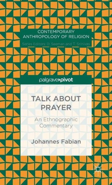 Cover for Johannes Fabian · Talk about Prayer: An Ethnographic Commentary - Contemporary Anthropology of Religion (Inbunden Bok) [1st ed. 2015 edition] (2015)