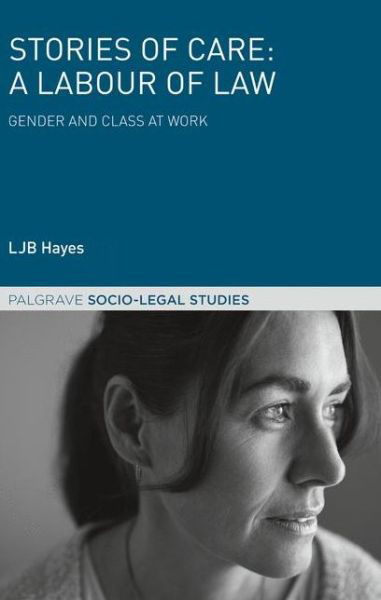 Cover for LJB Hayes · Stories of Care: A Labour of Law: Gender and Class at Work - Palgrave Socio-Legal Studies (Inbunden Bok) [1st ed. 2016 edition] (2017)
