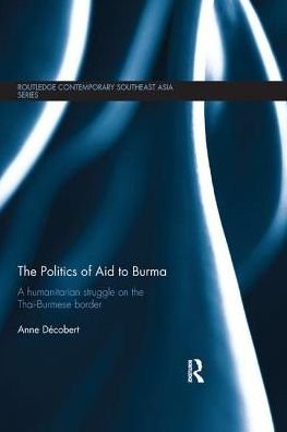 Cover for Decobert, Anne (Thammasat University, Thailand) · The Politics of Aid to Burma: A Humanitarian Struggle on the Thai-Burmese Border - Routledge Contemporary Southeast Asia Series (Pocketbok) (2018)