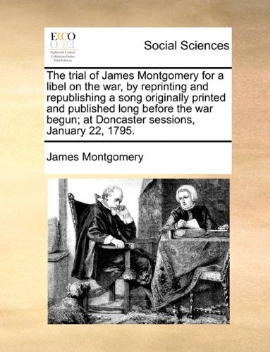 Cover for James Montgomery · The Trial of James Montgomery for a Libel on the War, by Reprinting and Republishing a Song Originally Printed and Published Long Before the War Begun; at Doncaster Sessions, January 22, 1795. (Paperback Bog) (2010)