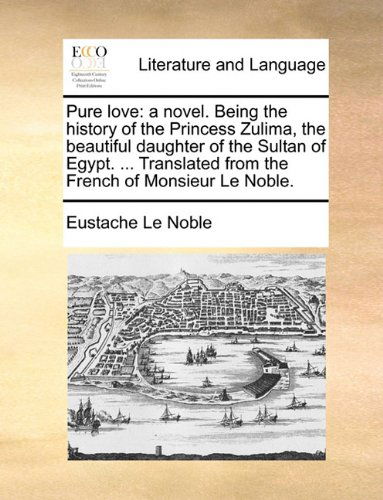 Cover for Eustache Le Noble · Pure Love: a Novel. Being the History of the Princess Zulima, the Beautiful Daughter of the Sultan of Egypt. ... Translated from the French of Monsieur Le Noble. (Paperback Book) (2010)