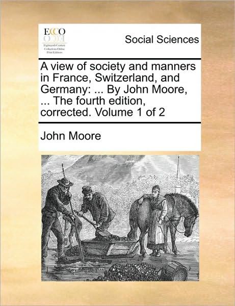 Cover for John Moore · A View of Society and Manners in France, Switzerland, and Germany: by John Moore, ... the Fourth Edition, Corrected. Volume 1 of 2 (Paperback Book) (2010)