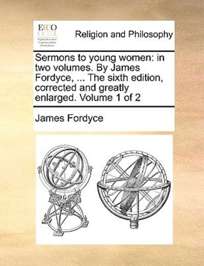 Cover for James Fordyce · Sermons to Young Women: in Two Volumes. by James Fordyce, ... the Sixth Edition, Corrected and Greatly Enlarged. Volume 1 of 2 (Paperback Book) (2010)