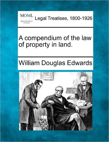 A Compendium of the Law of Property in Land. - William Douglas Edwards - Books - Gale, Making of Modern Law - 9781240092154 - December 17, 2010