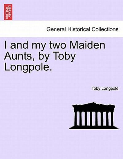 Cover for Toby Longpole · I and My Two Maiden Aunts, by Toby Longpole. (Paperback Bog) (2011)