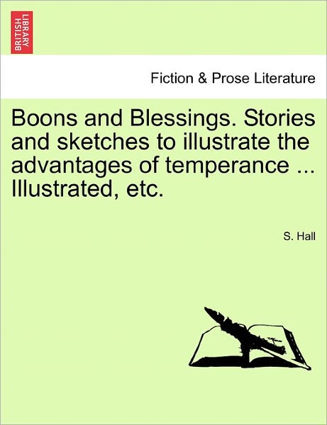Boons and Blessings. Stories and Sketches to Illustrate the Advantages of Temperance ... Illustrated, Etc. - S Hall - Books - British Library, Historical Print Editio - 9781240881154 - January 5, 2011