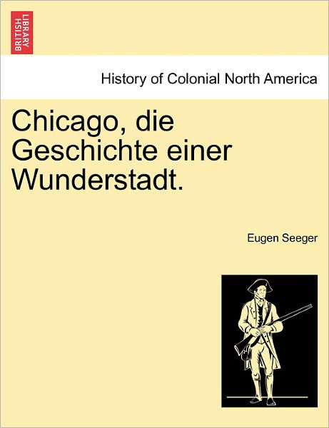 Chicago, Die Geschichte Einer Wunderstadt. - Eugen Seeger - Books - British Library, Historical Print Editio - 9781241420154 - March 25, 2011