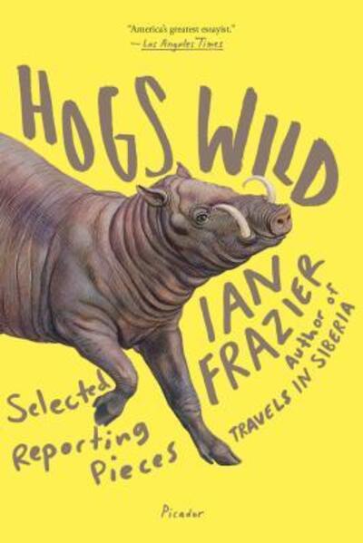 Hogs Wild: Selected Reporting Pieces - Ian Frazier - Kirjat - Picador - 9781250132154 - tiistai 13. kesäkuuta 2017