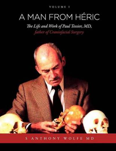 Cover for S Anthony Wolfe Md · A Man from Héric: the Life and Work of Paul Tessier, Md, Father of Craniofacial Surgery: Volume I (Volume 1) (Paperback Book) (2011)