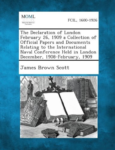 Cover for James Brown Scott · The Declaration of London February 26, 1909 a Collection of Official Papers and Documents Relating to the International Naval Conference Held in Londo (Paperback Bog) (2013)