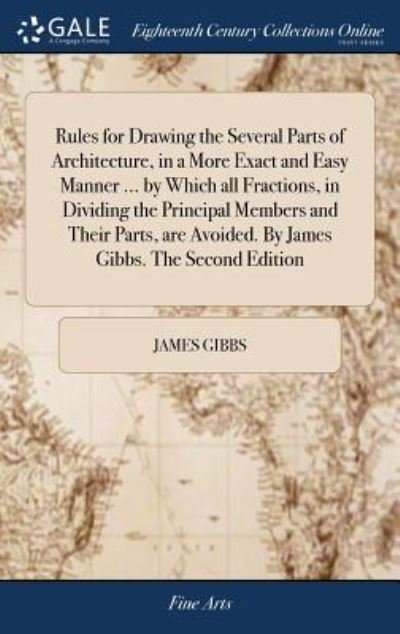 Cover for James Gibbs · Rules for Drawing the Several Parts of Architecture, in a More Exact and Easy Manner ... by Which all Fractions, in Dividing the Principal Members and Their Parts, are Avoided. By James Gibbs. The Second Edition (Gebundenes Buch) (2018)