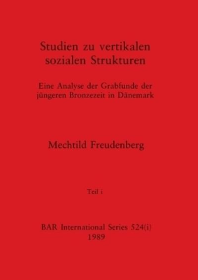 Cover for Mechtild Freudenberg · Studien zu vertikalen sozialen Strukturen, Teil i : Eine Analyse der Grabfunde der jungeren Bronzezeit in Danemark : 524 (Paperback Book) (1989)