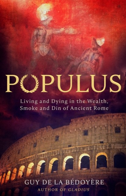 Cover for Guy de la Bedoyere · Populus: Living and Dying in the Wealth, Smoke and Din of Ancient Rome (Hardcover Book) (2024)