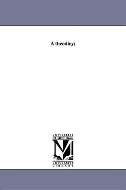 A Theodicy; - Albert Taylor Bledsoe - Libros - University of Michigan Library - 9781418136154 - 2001