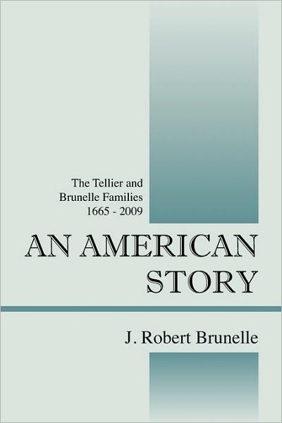 Cover for J Robert Brunelle · An American Story: The Tellier and Brunelle Families 1665 - 2009 (Pocketbok) (2010)