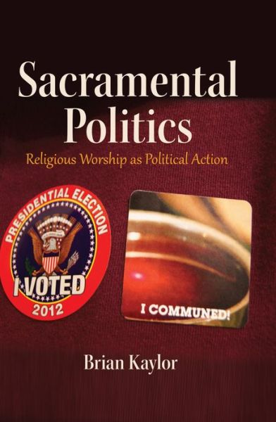 Sacramental Politics: Religious Worship as Political Action - Frontiers in Political Communication - Brian Kaylor - Książki - Peter Lang Publishing Inc - 9781433126154 - 30 października 2014