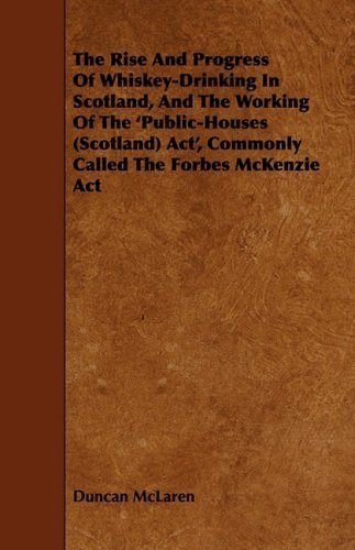 Cover for Duncan Mclaren · The Rise and Progress of Whiskey-drinking in Scotland, and the Working of the 'public-houses (Scotland) Act', Commonly Called the Forbes Mckenzie Act (Paperback Book) (2009)