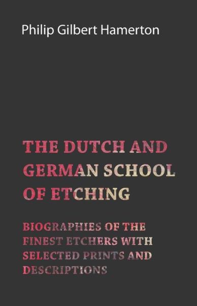 The Dutch and German School of Etching - Biographies of the Finest Etchers with Selected Prints and Descriptions - Philip Gilbert Hamerton - Books - Read Books - 9781447453154 - May 22, 2012