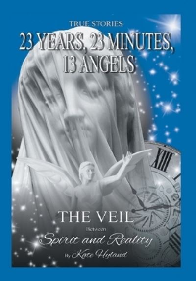Cover for Hyland, Katherine (Kate) · 23 Years, 23 Minutes, 13 Angels: The Veil Between Spirit and Reality (Hardcover Book) (2016)
