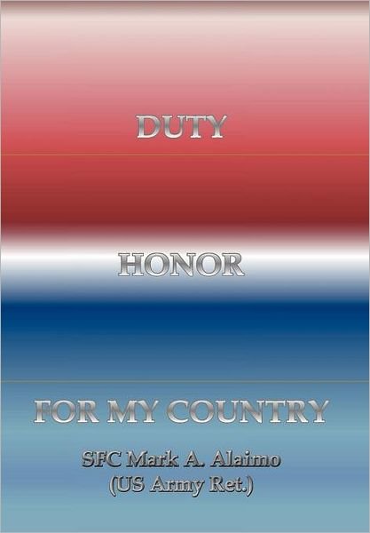 Cover for Sfc Mark A. Alaimo (Us Army Ret ). · Duty. Honor. for My Country (Innbunden bok) (2011)
