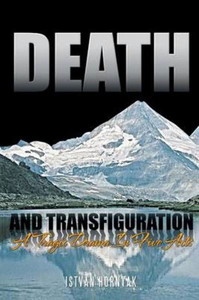 Death and Transfiguration: a Tragic Drama in Five Acts - Istvan Hornyak - Livros - Authorhouse - 9781468508154 - 12 de dezembro de 2011