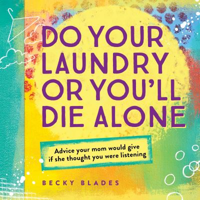 Cover for Becky Blades · Do Your Laundry or You'll Die Alone: Advice Your Mom Would Give if She Thought You Were Listening (Hardcover Book) (2016)