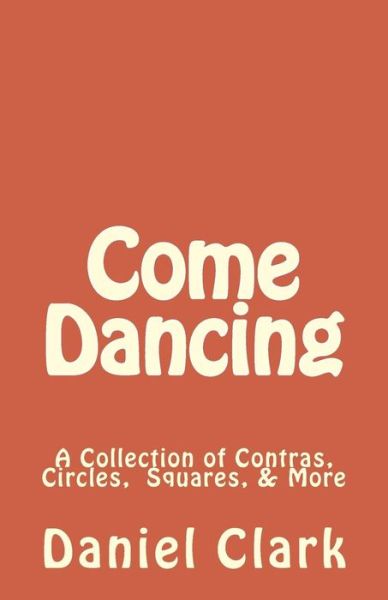 Come Dancing: a Collection of Contras, Circles, Squares, & More - Daniel Clark - Books - Createspace - 9781495973154 - April 8, 2014