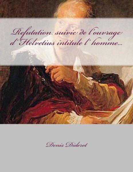 Cover for M Denis Diderot · Refutation Suivie De L'ouvrage D' Helvetius Intitule L' Homme... (Paperback Book) (2014)