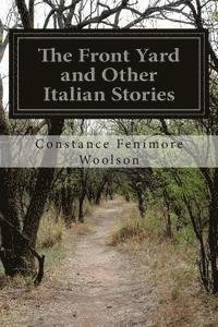 The Front Yard and Other Italian Stories - Constance Fenimore Woolson - Kirjat - Createspace - 9781499719154 - torstai 29. toukokuuta 2014