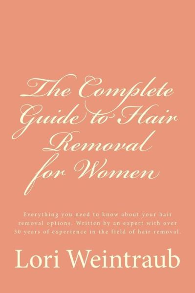 Cover for Lori Weintraub · The Complete Guide to Hair Removal for Women: Everything You Need to Know About Your Hair Removal Options. Written by an Expert with over 30 Years of Expe (Paperback Book) (2014)