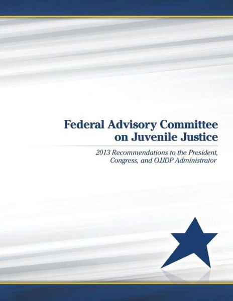 Cover for Federal Advisory Committee on Juvenile J · Federal Advisory Committee on Juvenile Justice: 2013 Recommendations to the President, Congress, and Ojjdp Administrator (Taschenbuch) (2015)