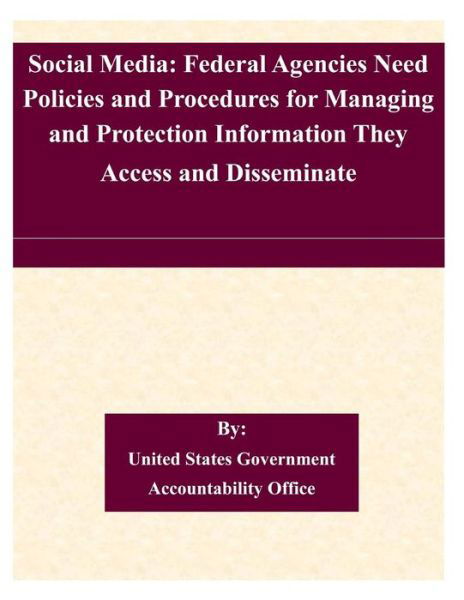 Cover for United States Government Accountability · Social Media: Federal Agencies Need Policies and Procedures for Managing and Protection Information They Access and Disseminate (Paperback Book) (2015)