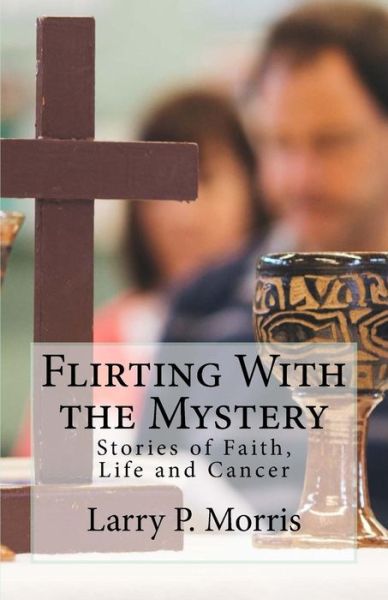 Cover for Larry P Morris · Flirting with the Mystery: Stories of Faith, Life and Cancer (Paperback Book) (2015)