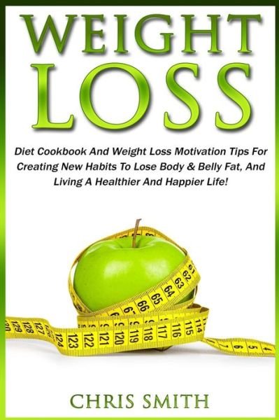 Cover for Chris Smith · Weight Loss: Diet Cookbook and Weight Loss Motivation Tips for Creating New Habits to Lose Body &amp; Belly Fat, and Living a Healthier (Paperback Bog) (2015)