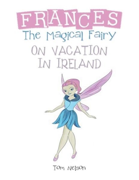 Frances the Magical Fairy - Tom Nelson - Bøger - iUniverse - 9781532098154 - 11. april 2020