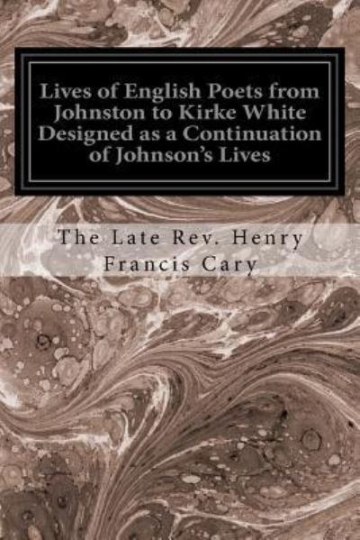 Cover for The Late Rev Henry Francis Cary · Lives of English Poets from Johnston to Kirke White Designed as a Continuation of Johnson's Lives (Paperback Book) (2016)