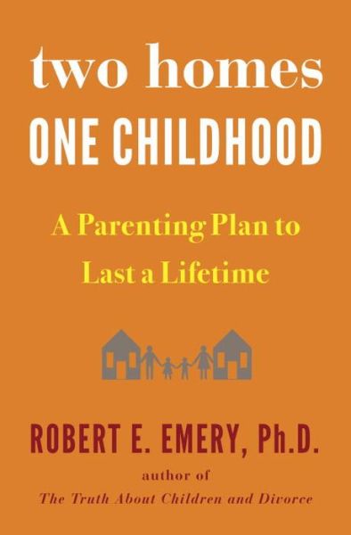 Cover for Robert E. Emery · Two Homes, One Childhood: A Parenting Plan to Last a Lifetime (Hardcover Book) (2016)