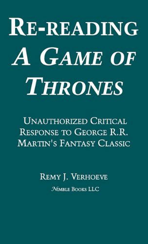 Re-reading a Game of Thrones: a Critical Response to George R.r. Martin's Fantasy Classic - Remy J. Verhoeve - Books - Nimble Books - 9781608881154 - April 17, 2011