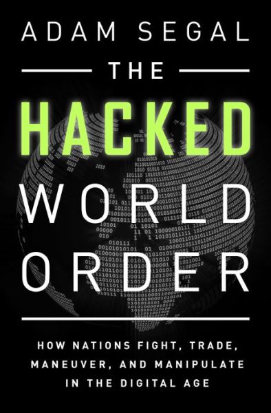 Cover for Adam Segal · The Hacked World Order: How Nations Fight, Trade, Maneuver, and Manipulate in the Digital Age (Hardcover Book) (2016)