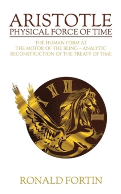 Aristotle: Physical Force of Time: The Human Form at the Motor of the Being – Analytic Reconstruction of the Treaty of Time - Ronald Fortin - Books - Austin Macauley Publishers LLC - 9781641828154 - August 18, 2023