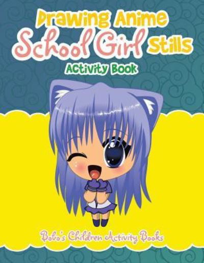 Drawing Anime School Girl Stills Activity Book - Bobo's Children Activity Books - Books - Sunshine in My Soul Publishing - 9781683271154 - April 22, 2016