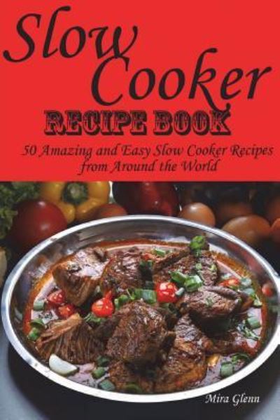 Cover for Mira Glenn · Slow Cooker Recipe Book. 50 Amazing and Easy Slow Cooker Recipes from Around the World. (Paperback Book) (2018)